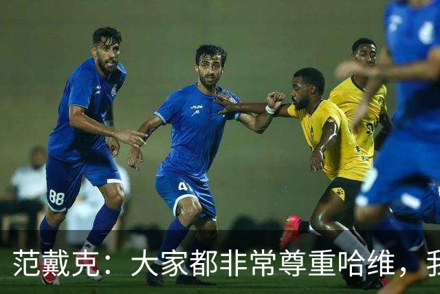 范戴克：大家都非常尊重哈维，我很期待接下来至少两年的时光